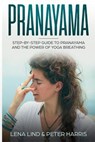 Pranayama: Step-By-Step Guide to Pranayama and the Power of Yoga Breathing - Peter Harris - 9781720117735