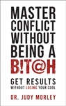 Master Conflict Without Being a Bitch - Dr. Judy Morley - 9781722506278