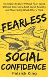 Fearless Social Confidence: Strategies to Live Without Insecurity, Speak Without Fear, Beat Social Anxiety, and Stop Caring What Others Think - Patrick King - 9781727756746