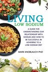 Living Low-Sodium: A guide for understanding our relationship with sodium and how to be successful in adhering to a low-sodium diet - Mark a. Knoblauch Phd - 9781732067448