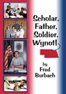 Scholar, Father, Soldier, Wynot! - BURBACH,  Frederick Joseph - 9781732222601