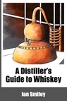 A Distiller's Guide to Whiskey - Ian Smiley - 9781732235458