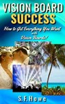 Vision Board Success: How To Get Everything You Want With Vision Boards! - HOWE,  S. F. - 9781732459113