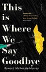 This Is Where We Say Goodbye: A bittersweet tale of siblings and grief - Howard McKenzie-Murray - 9781760996437