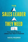The Sales Leader They Need: Five Critical Skills to Unlock Your Team's Potential - David Priemer - 9781774584927