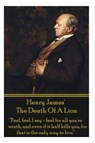 Henry James' The Death Of The Lion: "Feel, feel, I say - feel for all you're worth, and even if it half kills you, for that is the only way to live" - Henry James - 9781780006659