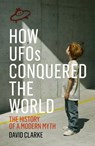 How ufos conquered the world : the history of a modern myth - david clarke - 9781781313046