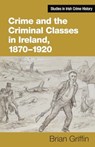 Crime and the Criminal Classes In Ireland, 1870-1920 - Brian Griffin - 9781782055990