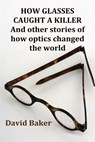 How Glasses Caught a Killer - BAKER,  David - 9781786103246