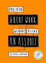 How to Do Great Work Without Being an Asshole - Paul Woods - 9781786278470