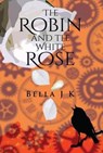 The Robin and the White Rose - Bella J. K. - 9781788300032