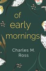 Of Early Mornings - Charles M. Ross - 9781788308625
