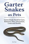 Garter Snakes as Pets. Garter Snake Book for Care, Behavior, Diet, Interaction, Costs and Health. - Ben Team - 9781788650991