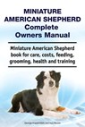 Miniature American Shepherd Complete Owners Manual. Miniature American Shepherd book for care, costs, feeding, grooming, health and training. - Asia Moore - 9781788651028