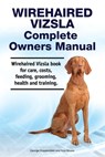 Wirehaired Vizsla Complete Owners Manual. Wirehaired Vizsla book for care, costs, feeding, grooming, health and training. - Asia Moore - 9781788651417