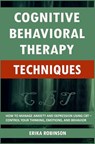 Cognitive Behavioral Therapy Techniques: How to Manage Anxiety and Depression Using CBT - Control Your Thinking, Emotions, and Behavior - Erika Robinson - 9781795292559