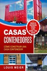 Casas Contenedores: Cómo Construir una Casa Contenedor - Consejos de Construcción, Técnicas, Planos, Diseños, e Ideas Básicas - Louis Meier - 9781796509229