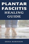 Plantar Fasciitis Healing Guide: Exercises and Home Remedies for Heel Pain Instant Cure - Erika Robinson - 9781799064770