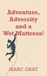 Adventure, Adversity and a Wet Mattress! - GRAY,  Marc - 9781800311534