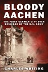 Bloody Aachen: The First German City Ever Besieged by the U.S. Army - Charles Whiting - 9781800559530