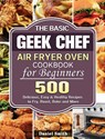 The Basic Geek Chef Air Fryer Oven Cookbook for Beginners - Daniel Smith - 9781801245999