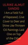I Am a Field Full of Rapeseed, Give Cover to Deer and Shine Like Thirteen Oil Paintings Laid One on Top of the Other - Ulrike Almut Sandig ; Karen Leeder - 9781803091853