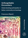 Unforgettable Encounters: Understanding Participation in Italian Community Archaeology - Francesco (Marie Sklodowska-Curie Postdoctoral Fellow Ripanti - 9781803273464