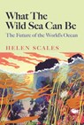 What the Wild Sea Can Be - Helen Scales - 9781804710500