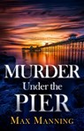 Murder Under the Pier: an absolutely gripping British crime thriller full of twists - Max Manning - 9781805730453