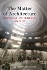 The Matter of Architecture - Paul Dobraszczyk - 9781836391838