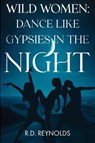 Wild Women: Dance Like Gypsies in the Night - R.D. Reynolds - 9781836711957