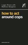 How to Act Around Cops - BROWN,  Logan ; Benjamin, Matthew - 9781840024975