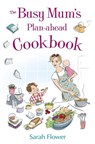 The Busy Mum's Plan-ahead Cookbook - Sarah Flower - 9781845285609