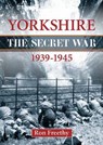 Yorkshire the Secret War 1939-1945 - FREETHY,  Ron - 9781846742187