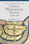Society and administration in the Ulster Plantation towns, 1610-89 - Brendan Scott - 9781846827358
