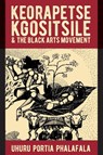 Keorapetse Kgositsile & the Black Arts Movement - Dr Uhuru Portia Phalafala - 9781847014672
