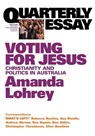 Voting for Jesus: Christianity and Politics in Australia: Quarterly Essay 22 - Amanda Lohrey - 9781863952309