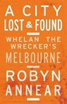 A City Lost & Found: Whelan The Wrecker's Melbourne - Robyn Annear - 9781863956505