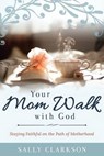 Your Mom Walk with God: Staying Faithful on the Path of Motherhood - CLARKSON,  Sally - 9781888692310