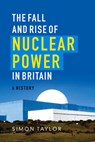 The Fall and Rise of Nuclear Power in Britain - Simon Taylor - 9781906860318