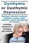 Dysthymia or Dysthymic Depression. Dysthymic Disorder or Dysthymia Treatment, Symptoms, Causes, Signs, Myths and Help Tips All Covered. Including Dysthymia in Teenagers and Children. - LEATHERDALE,  Lyndsay - 9781909151536