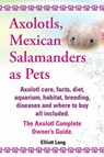 Axolotls, Mexican Salamanders as Pets. Axolotls care, facts, diet, aquarium, habitat, breeding, diseases and where to buy all included. The Axolotl Complete Owner's Guide - LANG,  Elliott - 9781909151581