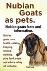 Nubian Goats as Pets. Nubian Goats Facts and Information. Nubian Goats Care, Health, Milking, Keeping, Raising, Training, Play, Food, Costs and Where - Elliott Lang - 9781909151888