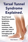 Tarsal Tunnel Syndrome Explained. Heel Pain, Tarsal Tunnel Syndrome Causes, Symptoms, Diagnosis, Treatments, Exercises, AIDS, Vitamins and Managing Pa - Elliott Lang - 9781909151932