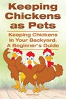 Keeping Chickens as Pets. Keeping Chickens in Your Backyard. A Beginner's Guide - ESHOTT,  Ernest - 9781910410394