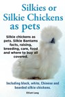 Silkies or Silkie Chickens as pets. Silkie chickens as pets. Silkie Bantams facts, raising, breeding, care, food and where to buy all covered. Including black, white, Chinese and bearded silkie chick - Elliott Lang - 9781910410448