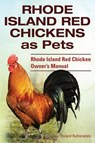 Rhode Island Red Chickens as Pets. Rhode Island Red Chicken Owner's Manual - Roland Ruthersdale - 9781910410660