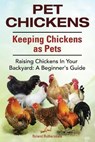 Pet Chickens. Keeping Chickens as Pets. Raising Chickens In Your Backyard - RUTHERSDALE,  Roland - 9781910410813