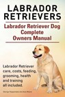 Labrador Retrievers. Labrador Retriever Dog Complete Owners Manual. Labrador Retriever care, costs, feeding, grooming, health and training all include - MOORE,  Asia - 9781910617618