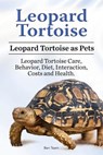 Leopard Tortoise. Leopard Tortoise as Pets. Leopard Tortoise Care, Behavior, Diet, Interaction, Costs and Health. - Ben Team - 9781910861417